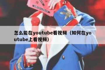 怎么能在youtube看视频（如何在youtube上看视频）