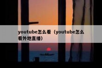 youtube怎么看（youtube怎么看外地直播）