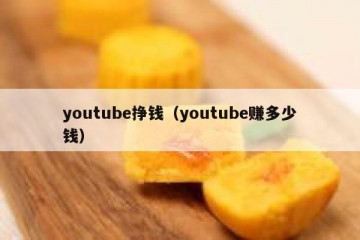 youtube挣钱（youtube赚多少钱）