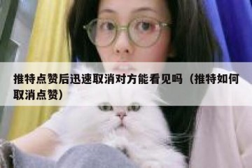 推特点赞后迅速取消对方能看见吗（推特如何取消点赞）