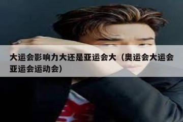 大运会影响力大还是亚运会大（奥运会大运会亚运会运动会）