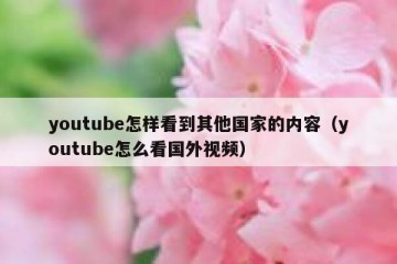 youtube怎样看到其他国家的内容（youtube怎么看国外视频）