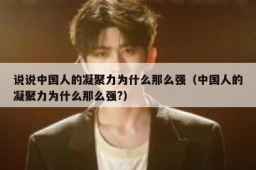 说说中国人的凝聚力为什么那么强（中国人的凝聚力为什么那么强?）