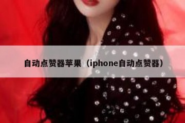 自动点赞器苹果（iphone自动点赞器）