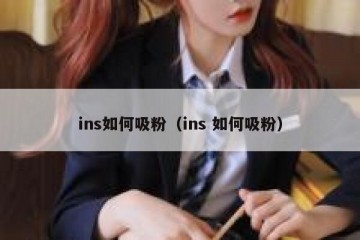 ins如何吸粉（ins 如何吸粉）