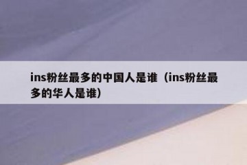 ins粉丝最多的中国人是谁（ins粉丝最多的华人是谁）
