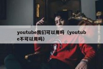 youtube我们可以用吗（youtube不可以用吗）