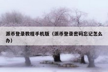 派币登录教程手机版（派币登录密码忘记怎么办）
