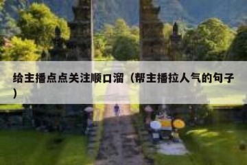 给主播点点关注顺口溜（帮主播拉人气的句子）