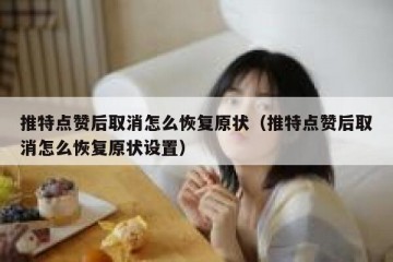推特点赞后取消怎么恢复原状（推特点赞后取消怎么恢复原状设置）