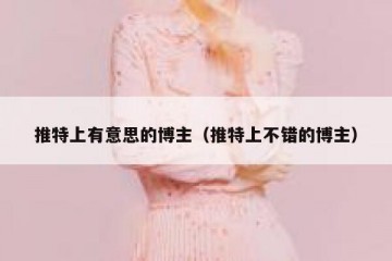 推特上有意思的博主（推特上不错的博主）