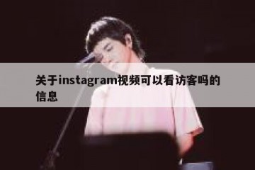 关于instagram视频可以看访客吗的信息