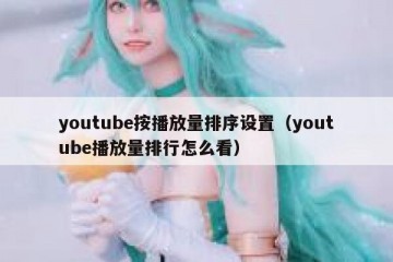 youtube按播放量排序设置（youtube播放量排行怎么看）