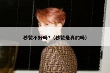 秒赞不好吗?（秒赞是真的吗）