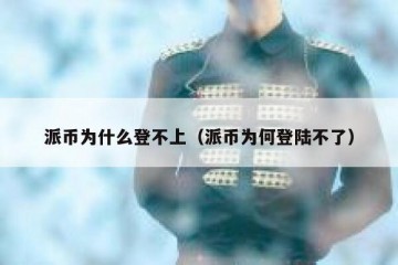 派币为什么登不上（派币为何登陆不了）