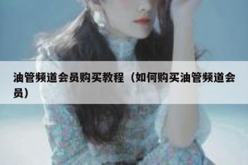 油管频道会员购买教程（如何购买油管频道会员）