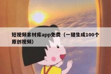 短视频素材库app免费（一键生成100个原创视频）