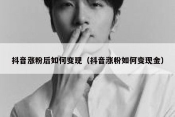 抖音涨粉后如何变现（抖音涨粉如何变现金）