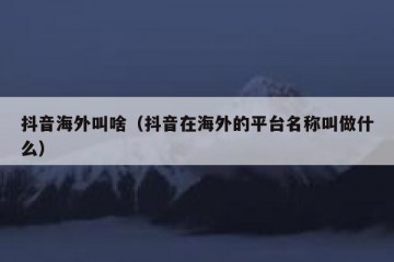 抖音海外叫啥（抖音在海外的平台名称叫做什么）