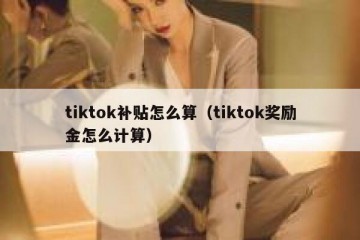 tiktok补贴怎么算（tiktok奖励金怎么计算）