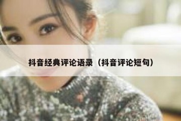 抖音经典评论语录（抖音评论短句）