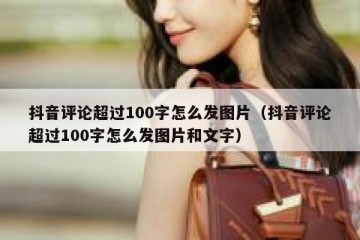 抖音评论超过100字怎么发图片（抖音评论超过100字怎么发图片和文字）