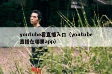 youtube看直播入口（youtube直播在哪里app）