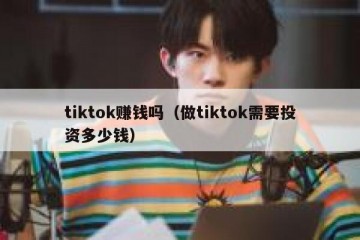 tiktok赚钱吗（做tiktok需要投资多少钱）