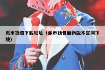 派币钱包下载地址（派币钱包最新版本官网下载）