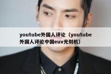 youtube外国人评论（youtube外国人评论中国euv光刻机）