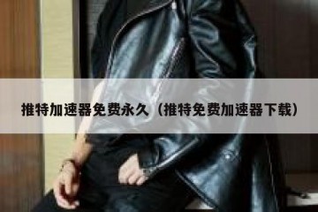 推特加速器免费永久（推特免费加速器下载）