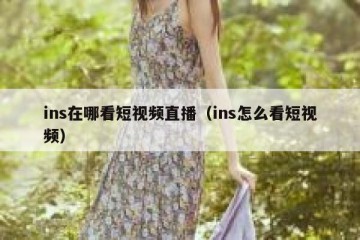 ins在哪看短视频直播（ins怎么看短视频）