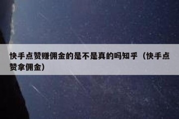 快手点赞赚佣金的是不是真的吗知乎（快手点赞拿佣金）