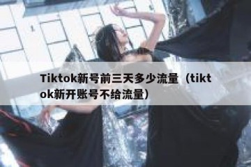 Tiktok新号前三天多少流量（tiktok新开账号不给流量）