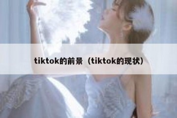tiktok的前景（tiktok的现状）