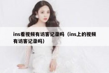 ins看视频有访客记录吗（ins上的视频有访客记录吗）