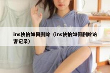 ins快拍如何删除（ins快拍如何删除访客记录）