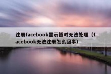 注册facebook显示暂时无法处理（facebook无法注册怎么回事）
