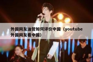 外国网友油管如何评价中国（youtube外国网友看中国）