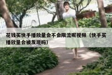 花钱买快手播放量会不会限流呢视频（快手买播放量会被发现吗）