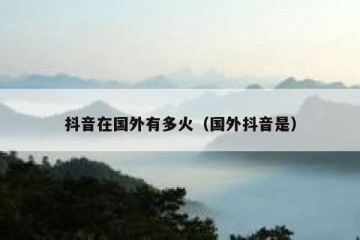 抖音在国外有多火（国外抖音是）