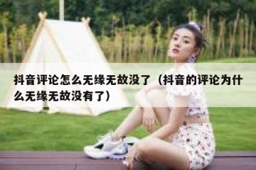 抖音评论怎么无缘无故没了（抖音的评论为什么无缘无故没有了）