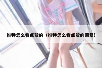 推特怎么看点赞的（推特怎么看点赞的回复）