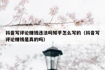 抖音写评论赚钱违法吗知乎怎么写的（抖音写评论赚钱是真的吗）
