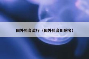 国外抖音流行（国外抖音叫啥名）