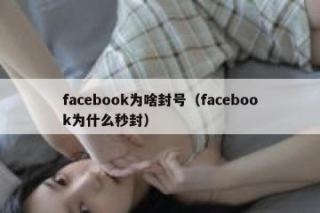 facebook为啥封号（facebook为什么秒封）
