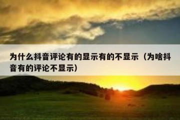 为什么抖音评论有的显示有的不显示（为啥抖音有的评论不显示）