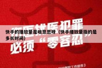 快手的播放量是啥意思呀（快手播放量指的是多长时间）