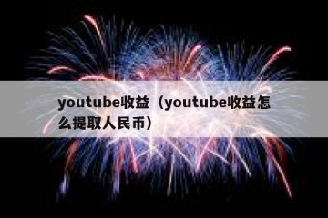 youtube收益（youtube收益怎么提取人民币）