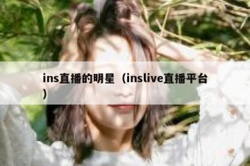 ins直播的明星（inslive直播平台）